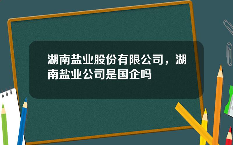 湖南盐业股份有限公司，湖南盐业公司是国企吗