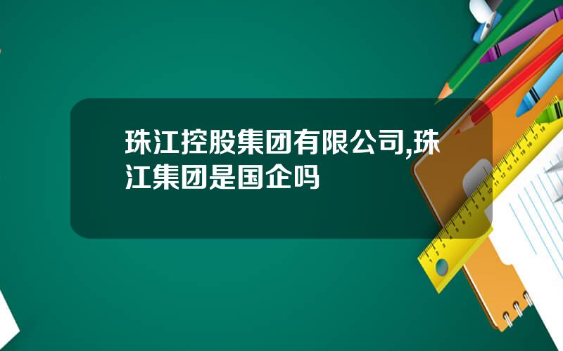 珠江控股集团有限公司,珠江集团是国企吗