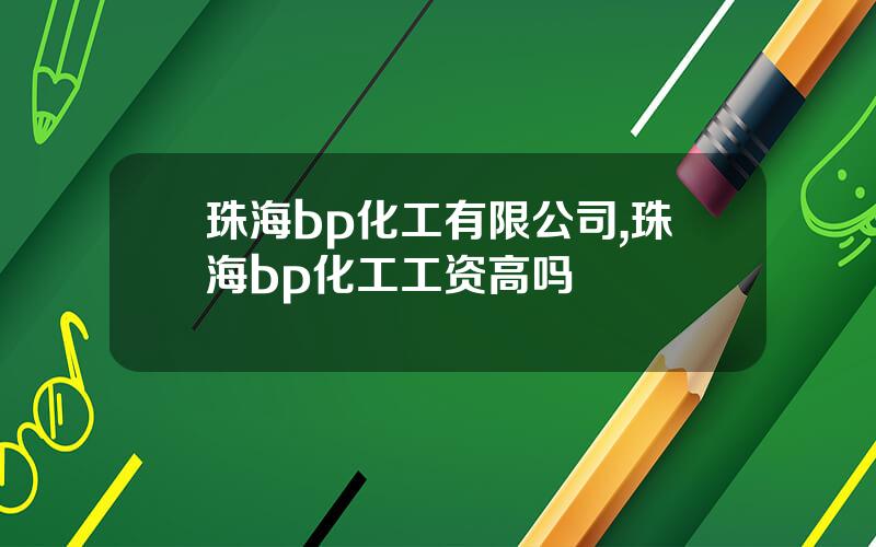珠海bp化工有限公司,珠海bp化工工资高吗