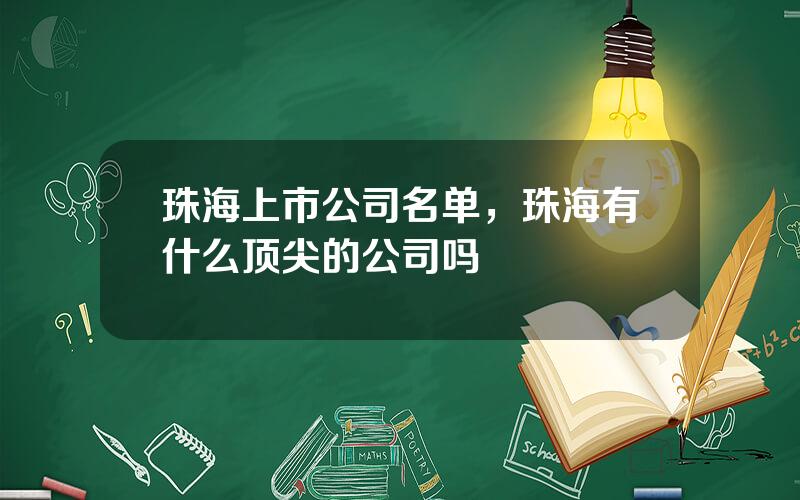 珠海上市公司名单，珠海有什么顶尖的公司吗