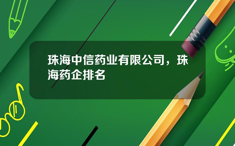 珠海中信药业有限公司，珠海药企排名
