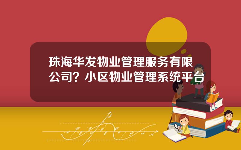 珠海华发物业管理服务有限公司？小区物业管理系统平台
