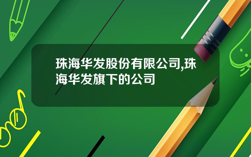 珠海华发股份有限公司,珠海华发旗下的公司