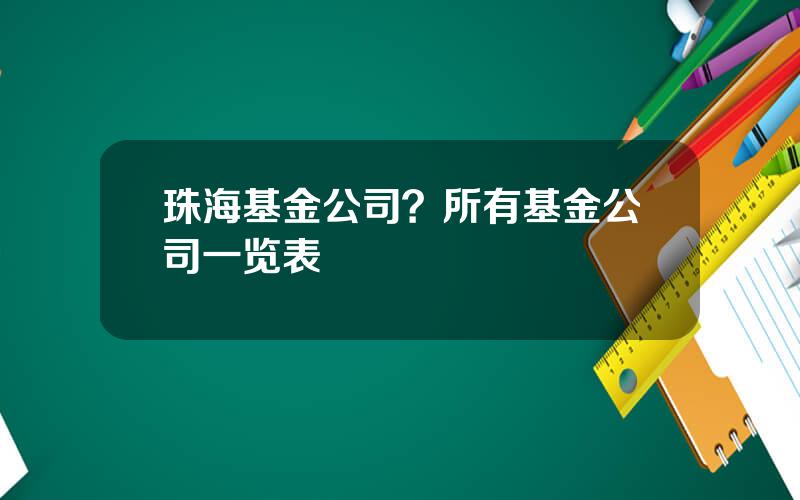 珠海基金公司？所有基金公司一览表
