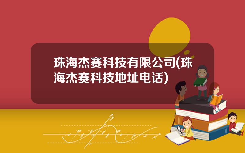 珠海杰赛科技有限公司(珠海杰赛科技地址电话)
