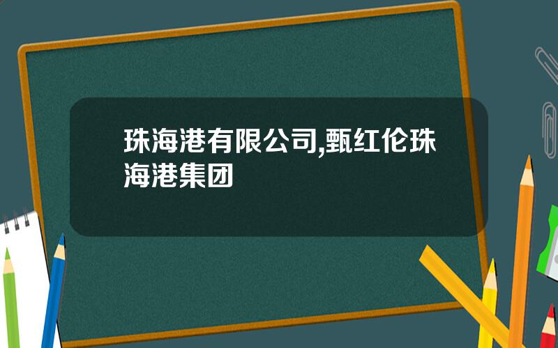 珠海港有限公司,甄红伦珠海港集团