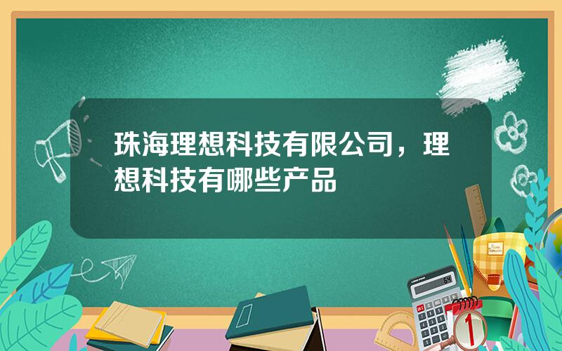 珠海理想科技有限公司，理想科技有哪些产品