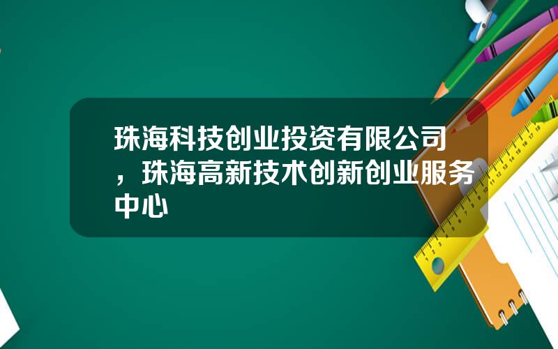 珠海科技创业投资有限公司，珠海高新技术创新创业服务中心