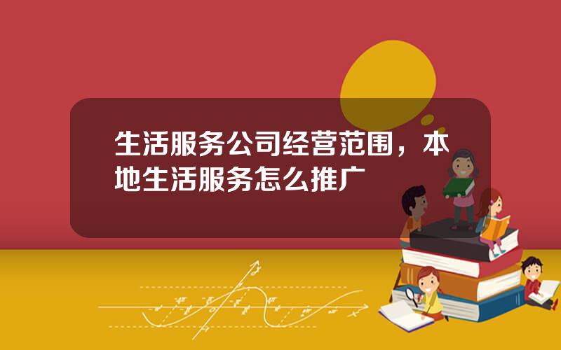 生活服务公司经营范围，本地生活服务怎么推广