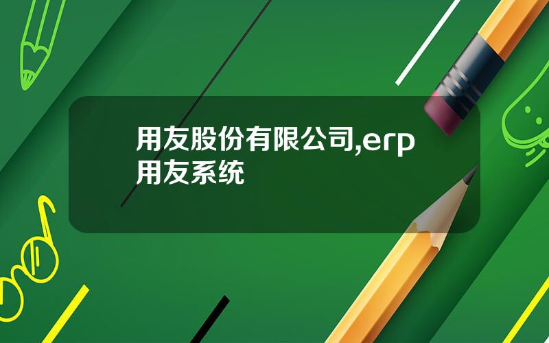 用友股份有限公司,erp用友系统