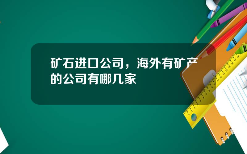 矿石进口公司，海外有矿产的公司有哪几家