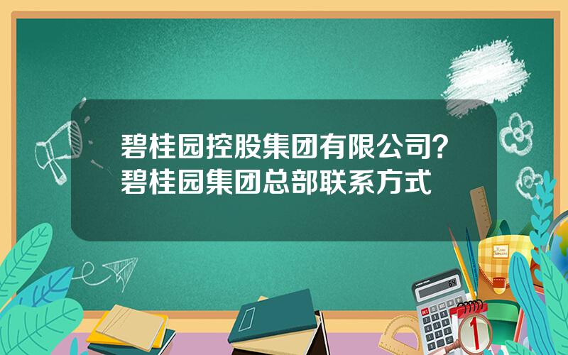 碧桂园控股集团有限公司？碧桂园集团总部联系方式