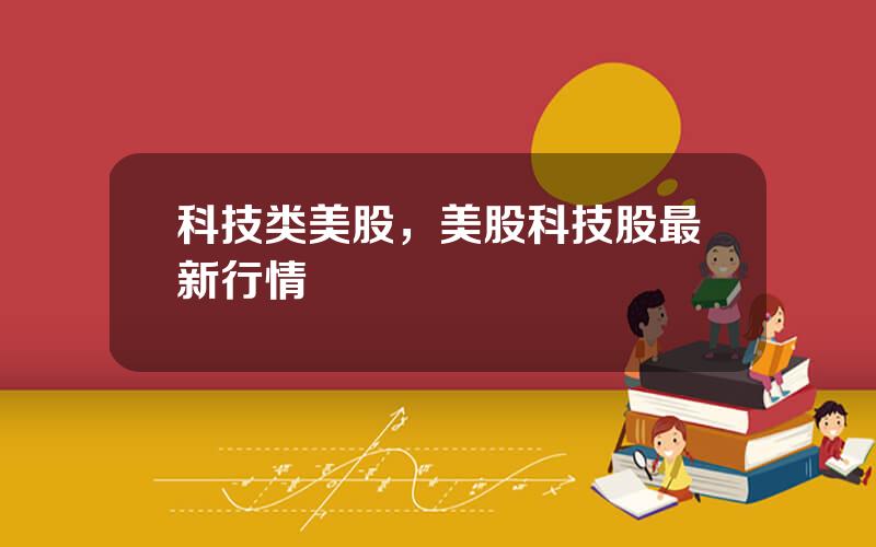 科技类美股，美股科技股最新行情