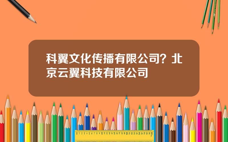 科翼文化传播有限公司？北京云翼科技有限公司