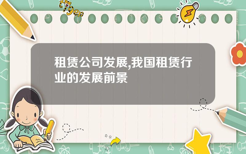 租赁公司发展,我国租赁行业的发展前景