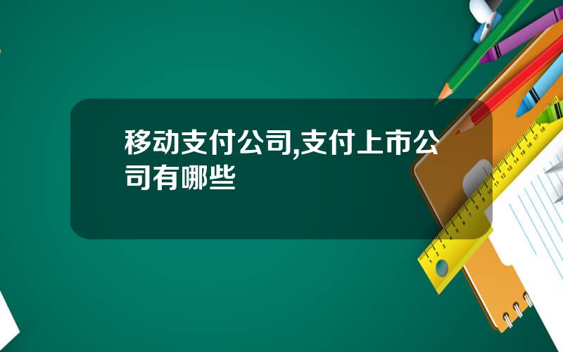 移动支付公司,支付上市公司有哪些