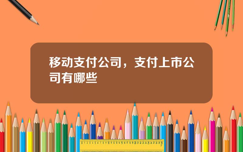 移动支付公司，支付上市公司有哪些