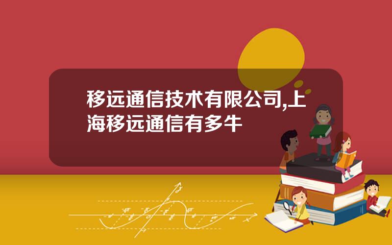 移远通信技术有限公司,上海移远通信有多牛