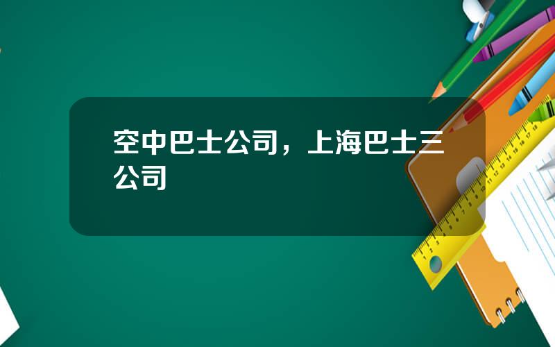 空中巴士公司，上海巴士三公司