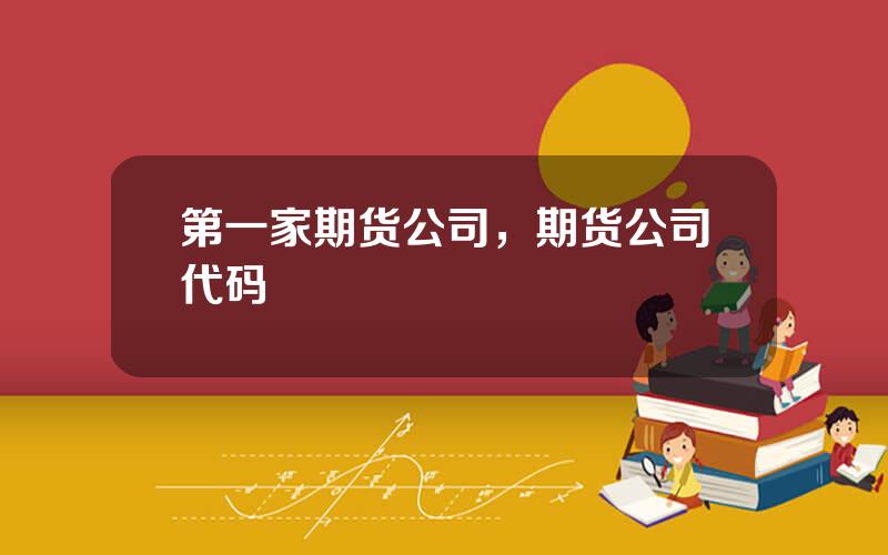 第一家期货公司，期货公司代码