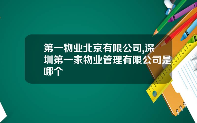第一物业北京有限公司,深圳第一家物业管理有限公司是哪个