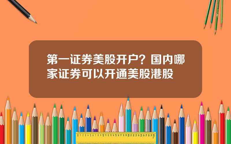 第一证券美股开户？国内哪家证券可以开通美股港股