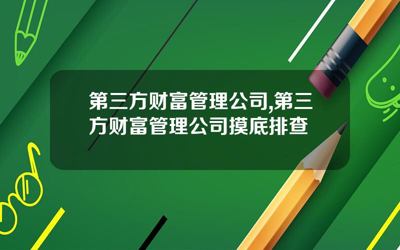 第三方财富管理公司,第三方财富管理公司摸底排查