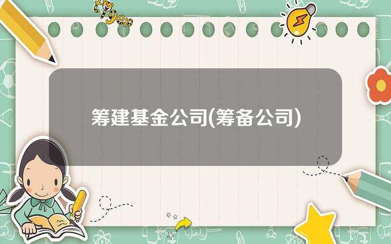 筹建基金公司(筹备公司)
