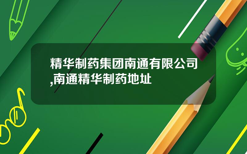 精华制药集团南通有限公司,南通精华制药地址