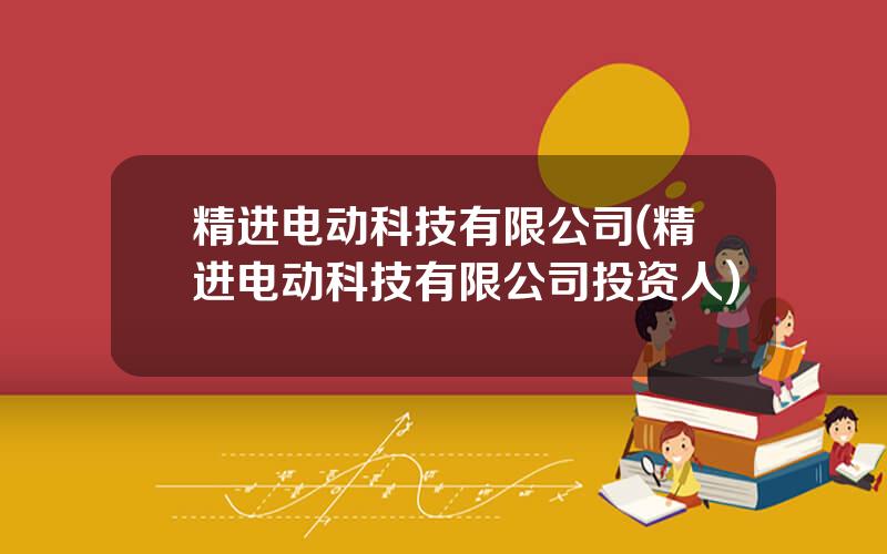 精进电动科技有限公司(精进电动科技有限公司投资人)