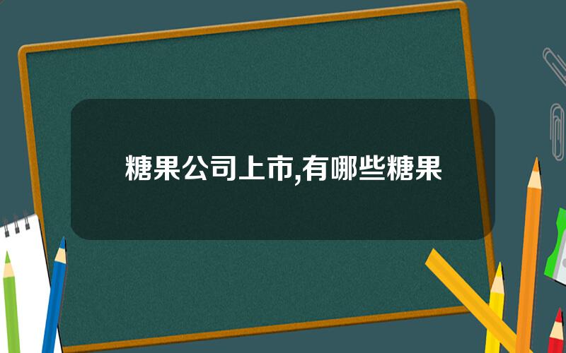 糖果公司上市,有哪些糖果
