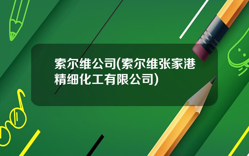 索尔维公司(索尔维张家港精细化工有限公司)