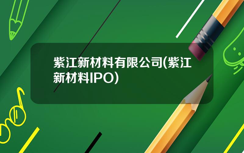 紫江新材料有限公司(紫江新材料IPO)
