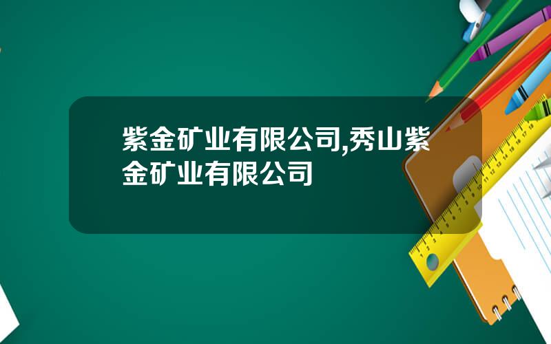 紫金矿业有限公司,秀山紫金矿业有限公司