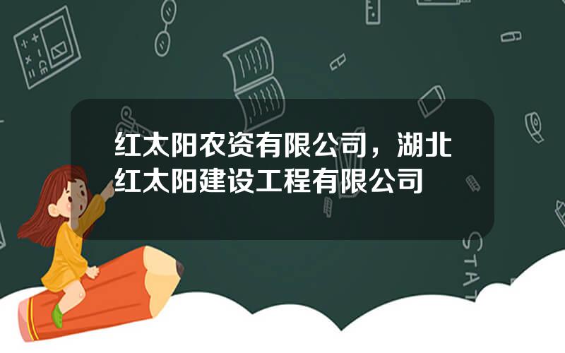 红太阳农资有限公司，湖北红太阳建设工程有限公司