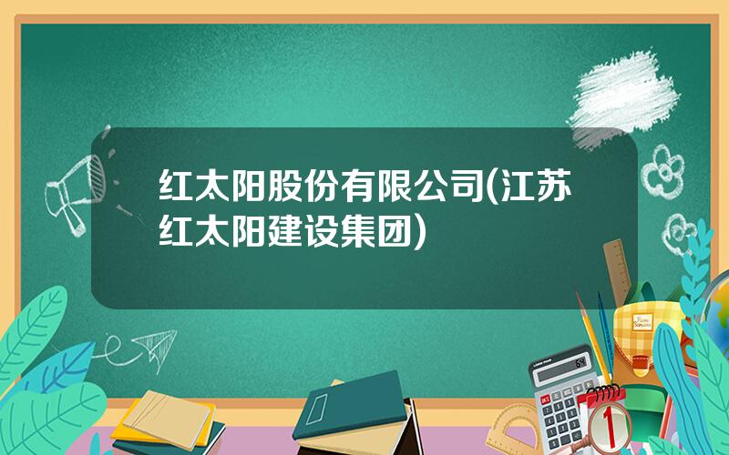 红太阳股份有限公司(江苏红太阳建设集团)