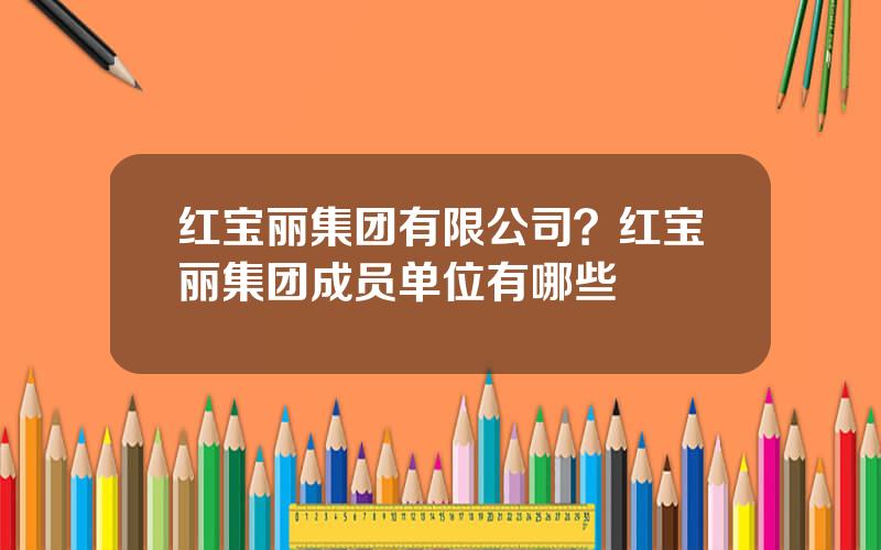 红宝丽集团有限公司？红宝丽集团成员单位有哪些