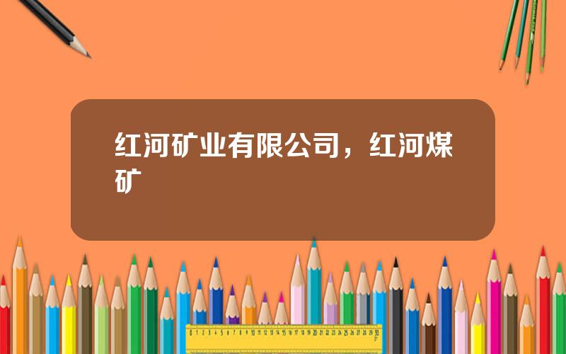 红河矿业有限公司，红河煤矿