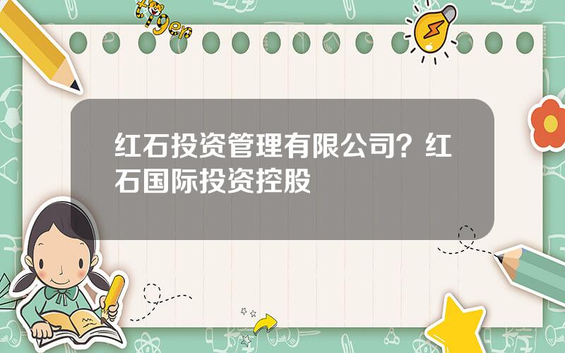 红石投资管理有限公司？红石国际投资控股
