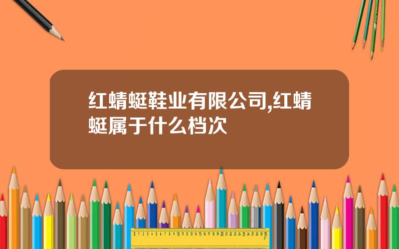 红蜻蜓鞋业有限公司,红蜻蜓属于什么档次
