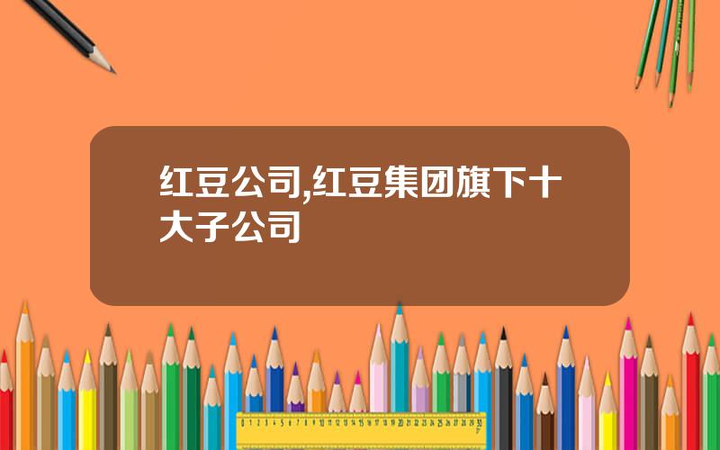 红豆公司,红豆集团旗下十大子公司