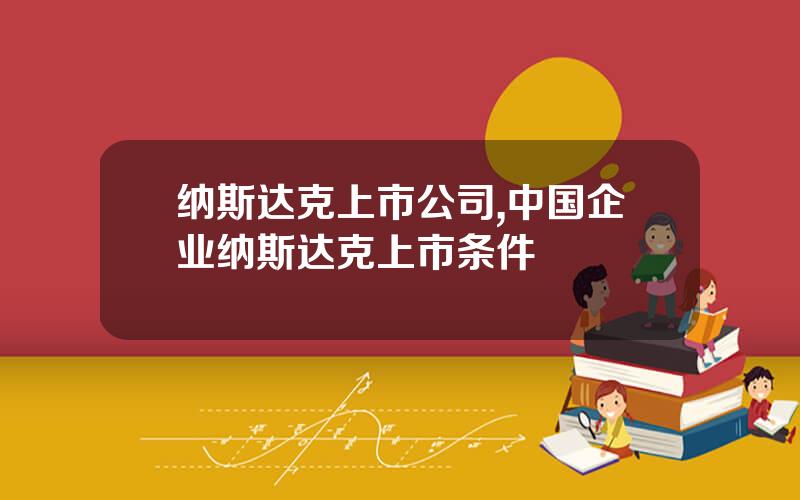 纳斯达克上市公司,中国企业纳斯达克上市条件