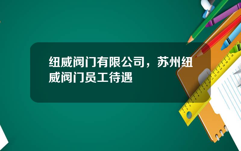 纽威阀门有限公司，苏州纽威阀门员工待遇