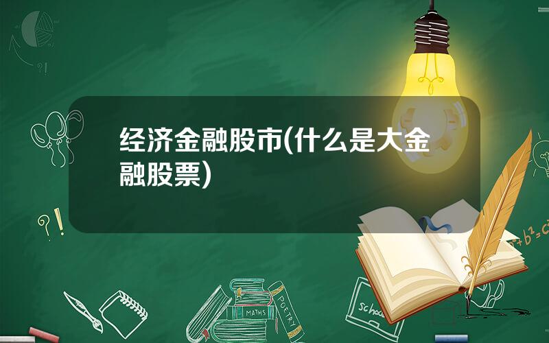 经济金融股市(什么是大金融股票)