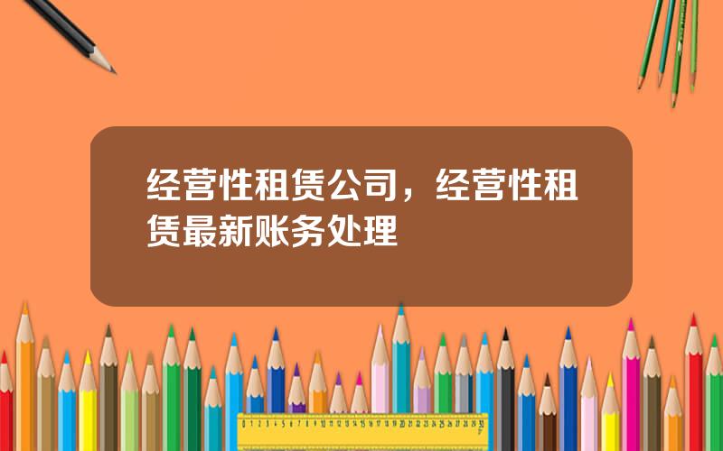 经营性租赁公司，经营性租赁最新账务处理