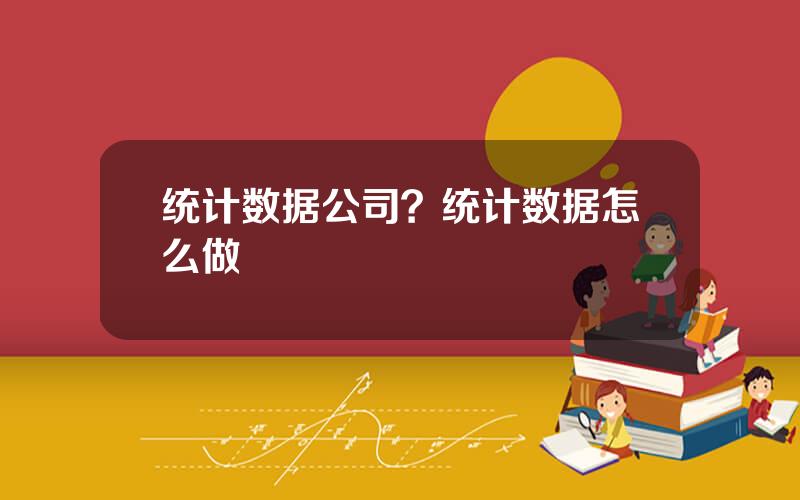 统计数据公司？统计数据怎么做