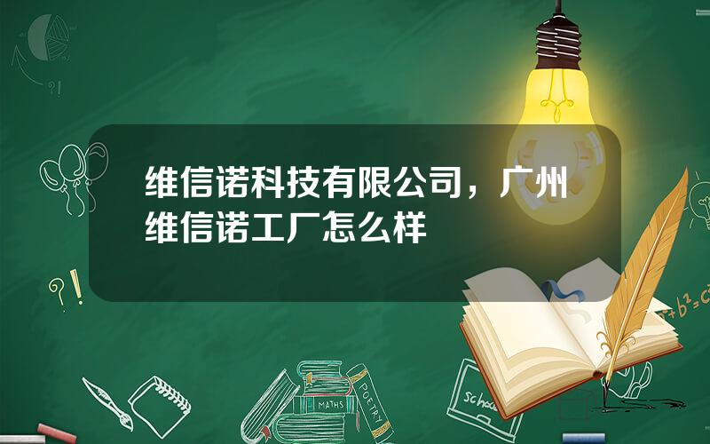 维信诺科技有限公司，广州维信诺工厂怎么样