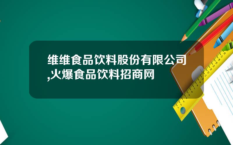 维维食品饮料股份有限公司,火爆食品饮料招商网