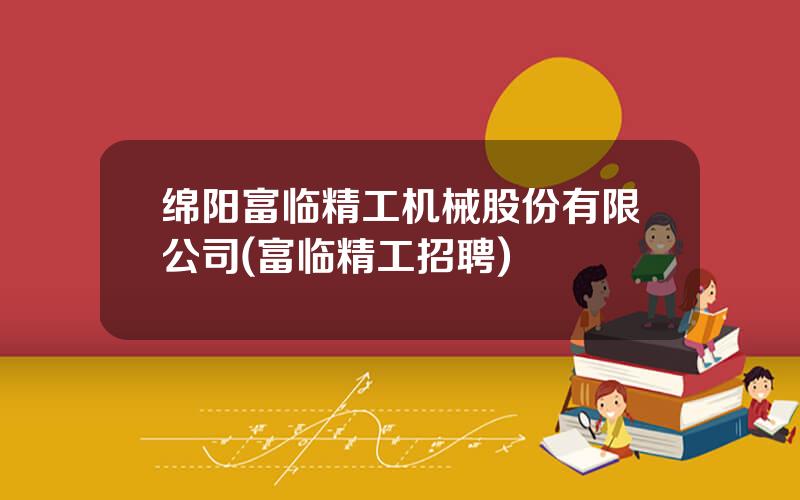绵阳富临精工机械股份有限公司(富临精工招聘)