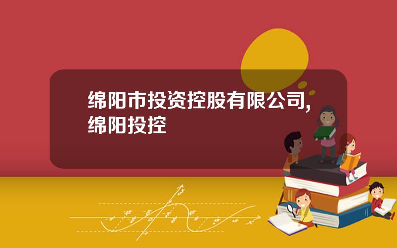 绵阳市投资控股有限公司,绵阳投控